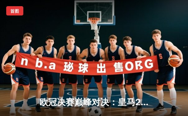 欧冠决赛巅峰对决：皇马2-1绝杀多特蒙德，维尼修斯传射建功