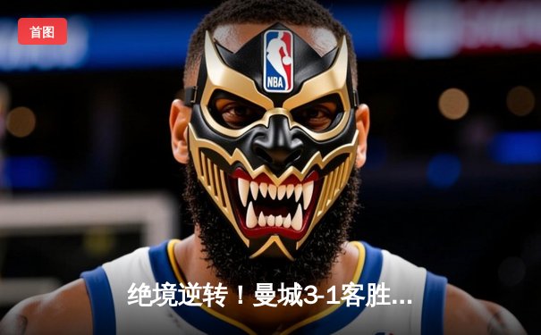 绝境逆转！曼城3-1客胜维拉 福登帽子戏法力保英超争冠悬念