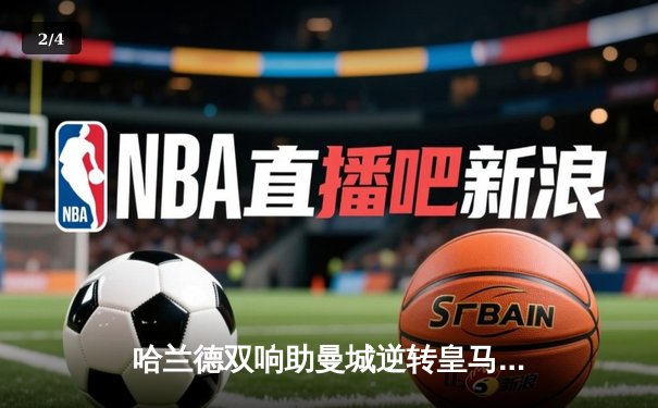 哈兰德双响助曼城逆转皇马，欧冠决赛上演3-2惊魂大战 - 2