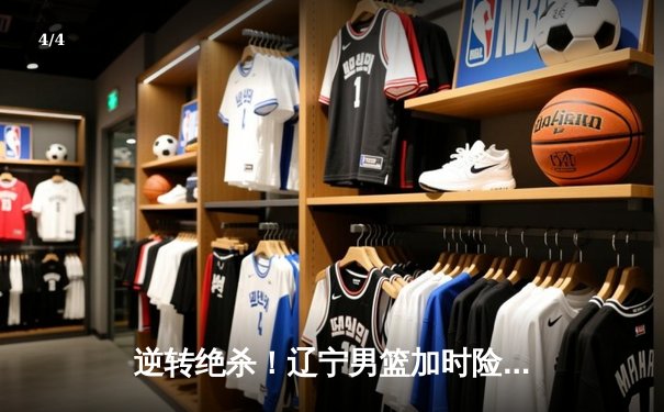 逆转绝杀！辽宁男篮加时险胜广东，赵继伟37分导演经典之战 - 4