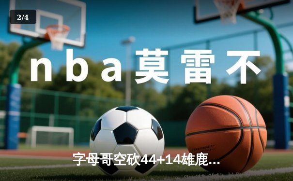 字母哥空砍44+14雄鹿加时憾负绿军 塔图姆关键三分引爆北岸花园 - 2