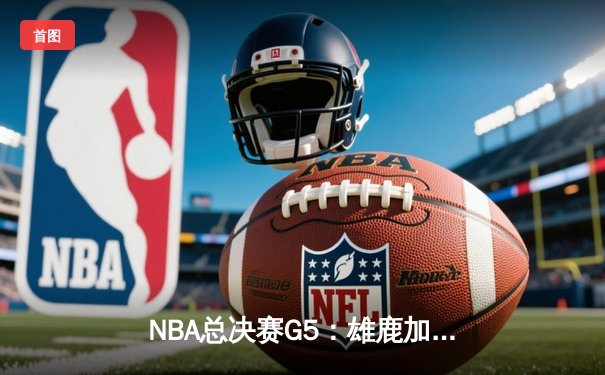 NBA总决赛G5：雄鹿加时险胜太阳 字母哥豪取50分创生涯新高