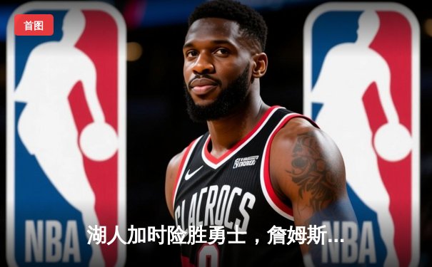 湖人加时险胜勇士，詹姆斯三双带队锁定季后赛席位