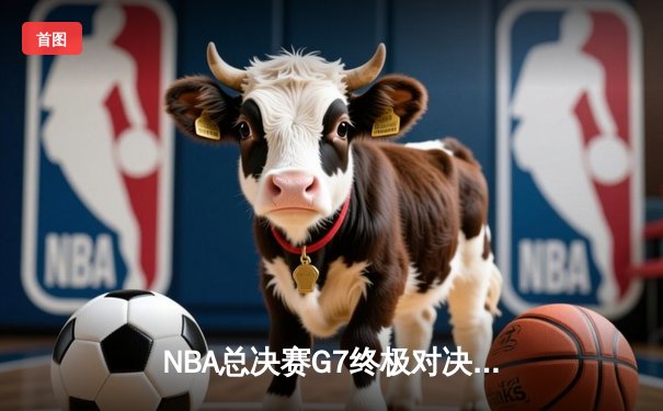 NBA总决赛G7终极对决：雄鹿加时险胜太阳 字母哥50分封神一战