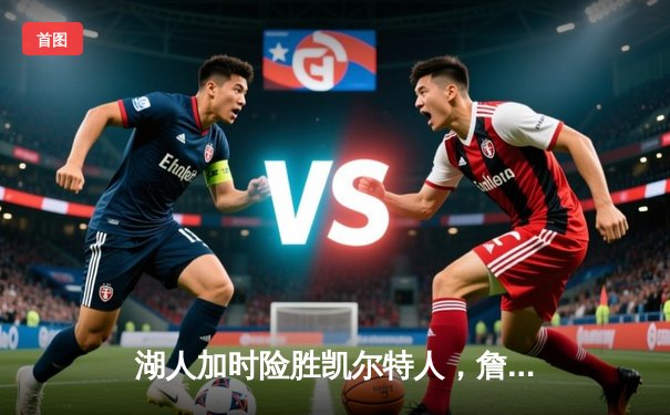 湖人加时险胜凯尔特人，詹姆斯关键三分锁定胜局