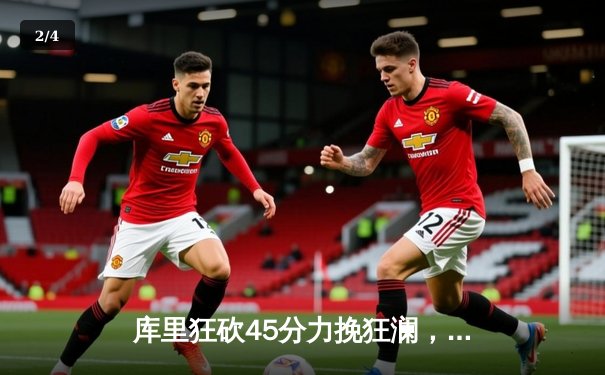 库里狂砍45分力挽狂澜，勇士加时险胜湖人延续季后赛希望 - 2