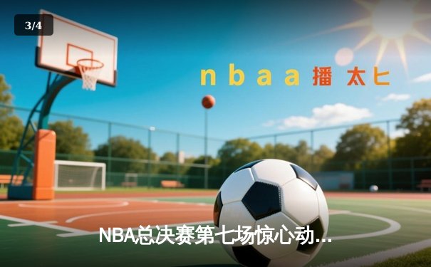 NBA总决赛第七场惊心动魄 勇士逆转凯尔特人夺四年第三冠 - 3