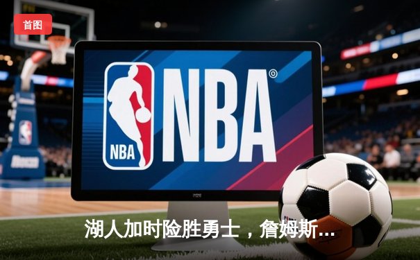 湖人加时险胜勇士，詹姆斯三双率队挺进季后赛