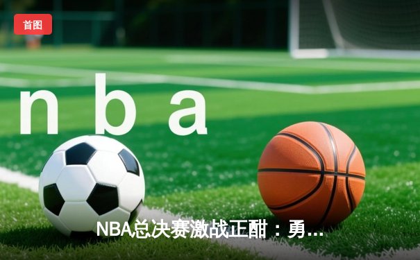 NBA总决赛激战正酣：勇士客场逆转凯尔特人，库里砍下43分创纪录