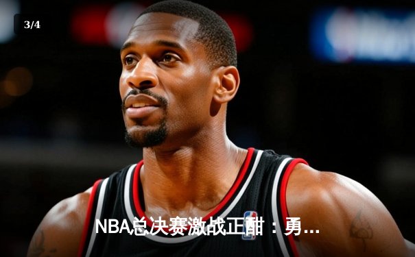 NBA总决赛激战正酣：勇士客场逆转凯尔特人，库里砍下43分创纪录 - 3