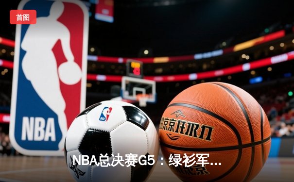 NBA总决赛G5：绿衫军逆转夺冠，塔图姆荣膺FMVP
