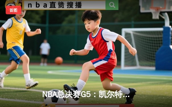 NBA总决赛G5：凯尔特人绝地反击扳回一城，塔图姆创历史成关键先生