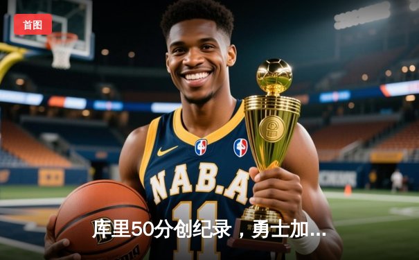 库里50分创纪录，勇士加时险胜国王迎开门红