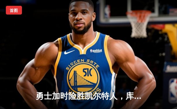 勇士加时险胜凯尔特人，库里43分刷新总决赛三分纪录