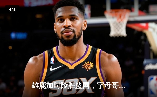 雄鹿加时险胜篮网，字母哥44分率队守住主场 - 4