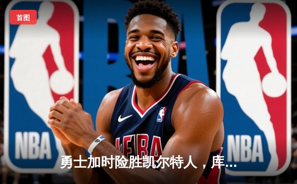勇士加时险胜凯尔特人，库里43分刷新总决赛三分纪录