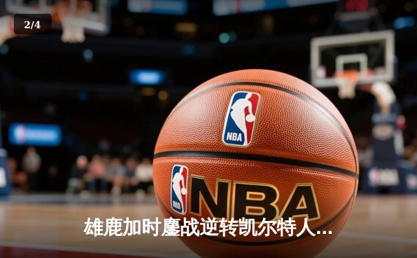 雄鹿加时鏖战逆转凯尔特人，字母哥44分捍卫主场 - 2