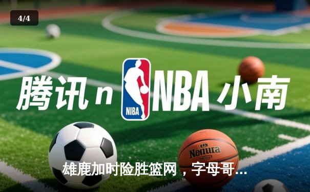 雄鹿加时险胜篮网，字母哥44分率队捍卫主场 - 4