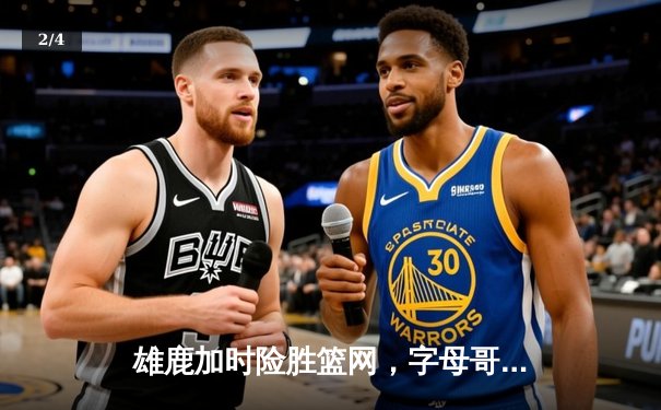 雄鹿加时险胜篮网，字母哥44分率队守住主场 - 2