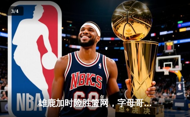 雄鹿加时险胜篮网，字母哥44分率队守住主场 - 3