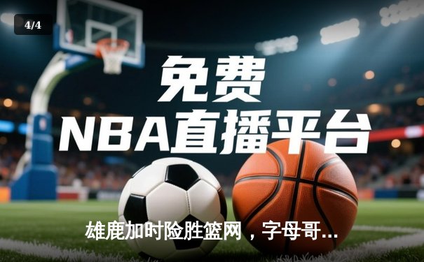 雄鹿加时险胜篮网，字母哥44分率队守住主场 - 4