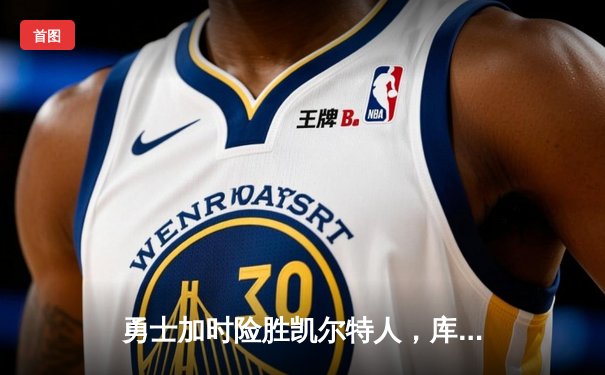 勇士加时险胜凯尔特人，库里43分刷新总决赛三分纪录
