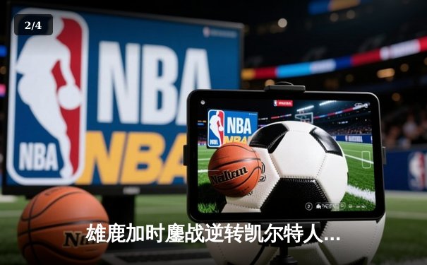 雄鹿加时鏖战逆转凯尔特人，字母哥44分捍卫主场 - 2