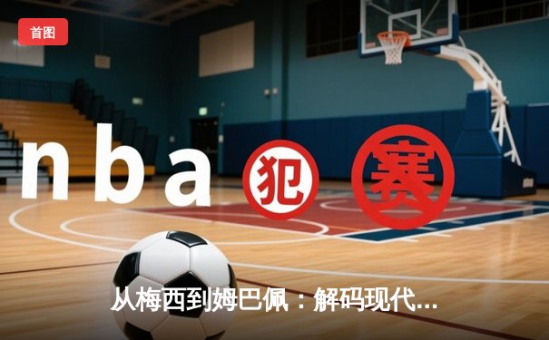 从梅西到姆巴佩：解码现代足球战术体系的三大革命性演变