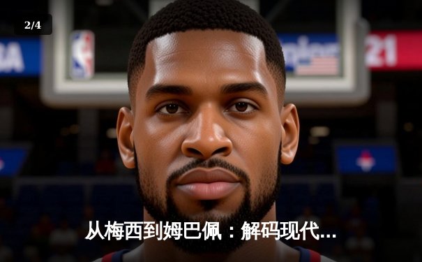 从梅西到姆巴佩：解码现代足球的战术演进与巨星价值 - 2