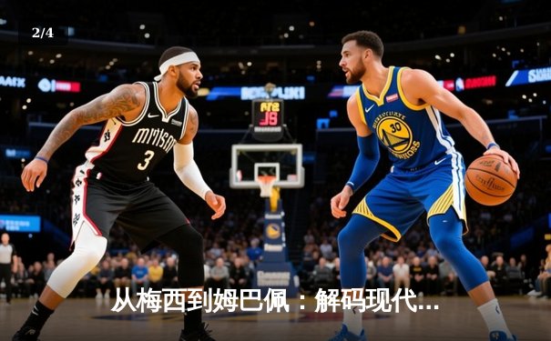从梅西到姆巴佩：解码现代足球战术体系的三大革命性演变 - 2
